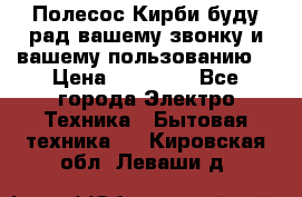 Полесос Кирби буду рад вашему звонку и вашему пользованию. › Цена ­ 45 000 - Все города Электро-Техника » Бытовая техника   . Кировская обл.,Леваши д.